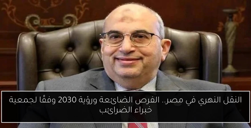 النقل النهري في مصر.. الفرص الضائعة ورؤية 2030 وفقًا لجمعية خبراء الضرائب