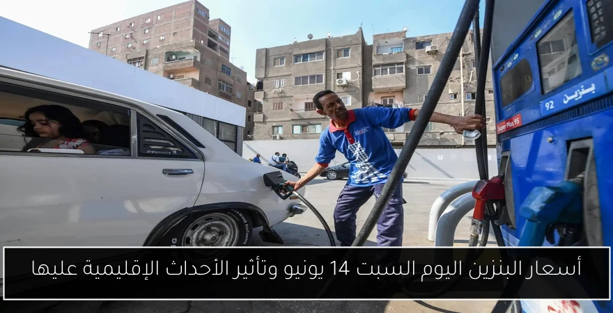 أسعار البنزين اليوم السبت 14 يونيو وتأثير الأحداث الإقليمية عليها