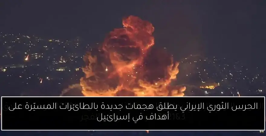 الحرس الثوري الإيراني يطلق هجمات جديدة بالطائرات المسيّرة على أهداف في إسرائيل