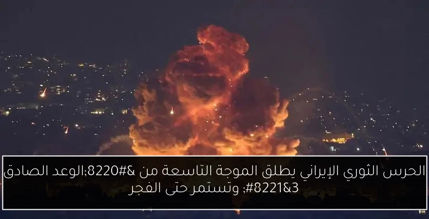 الحرس الثوري الإيراني يطلق الموجة التاسعة من “الوعد الصادق 3” وتستمر حتى الفجر