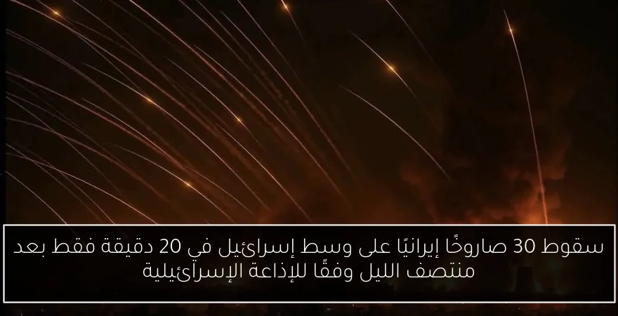 سقوط 30 صاروخًا إيرانيًا على وسط إسرائيل في 20 دقيقة فقط بعد منتصف الليل وفقًا للإذاعة الإسرائيلية