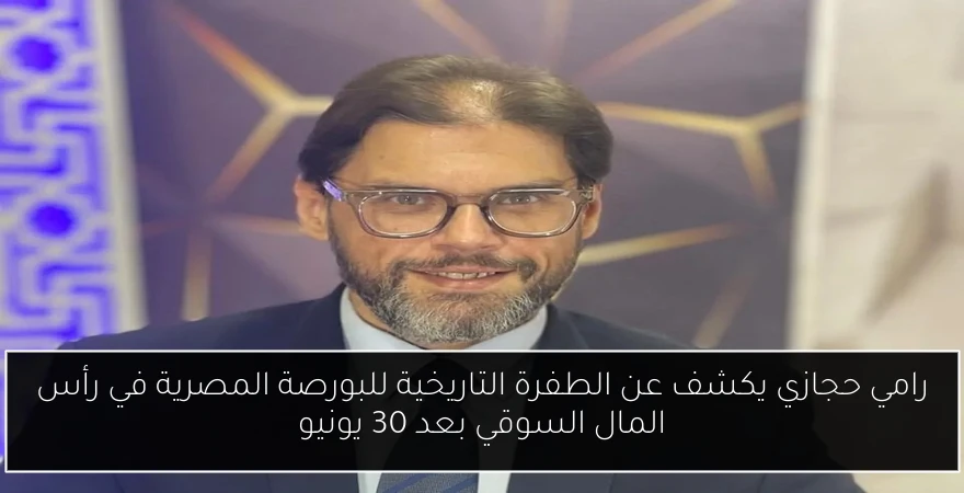 رامي حجازي يكشف عن الطفرة التاريخية للبورصة المصرية في رأس المال السوقي بعد 30 يونيو