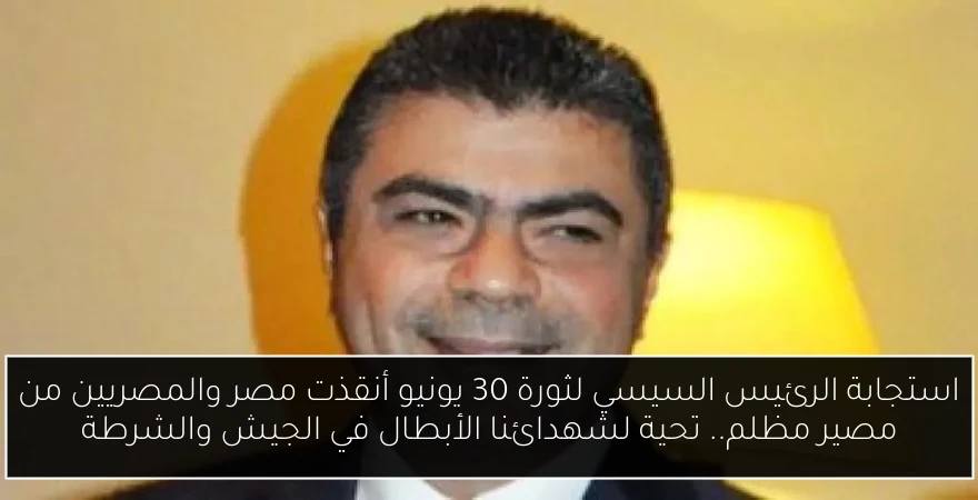 استجابة الرئيس السيسي لثورة 30 يونيو أنقذت مصر والمصريين من مصير مظلم.. تحية لشهدائنا الأبطال في الجيش والشرطة