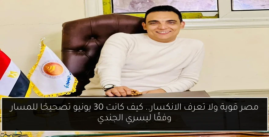 مصر قوية ولا تعرف الانكسار.. كيف كانت 30 يونيو تصحيحًا للمسار وفقًا ليسري الجندي
