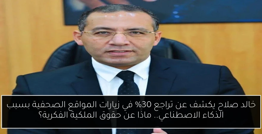 خالد صلاح يكشف عن تراجع 30% في زيارات المواقع الصحفية بسبب الذكاء الاصطناعي.. ماذا عن حقوق الملكية الفكرية؟