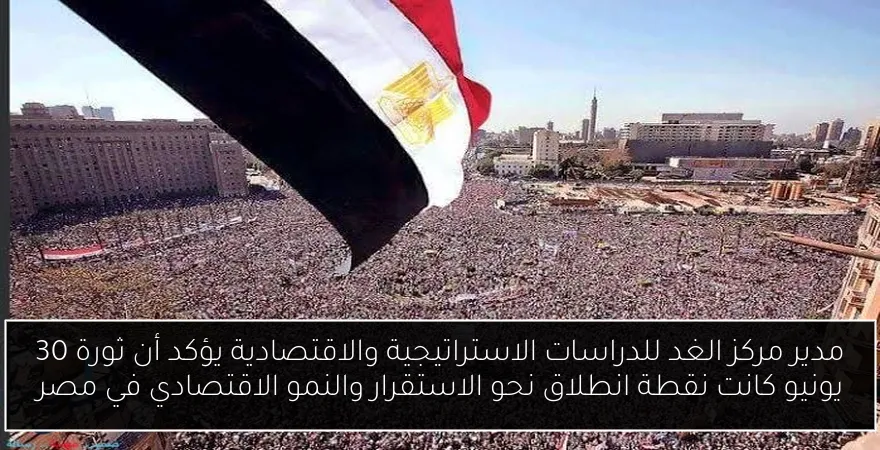 مدير مركز الغد للدراسات الاستراتيجية والاقتصادية يؤكد أن ثورة 30 يونيو كانت نقطة انطلاق نحو الاستقرار والنمو الاقتصادي في مصر