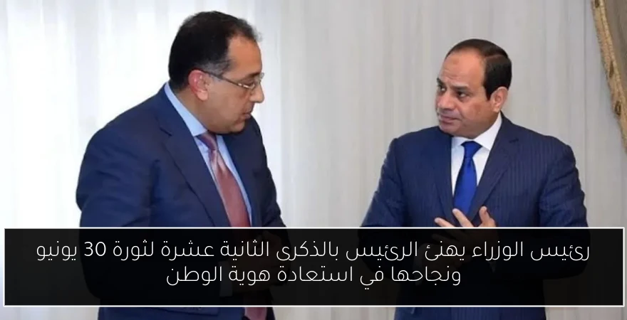 رئيس الوزراء يهنئ الرئيس بالذكرى الثانية عشرة لثورة 30 يونيو ونجاحها في استعادة هوية الوطن