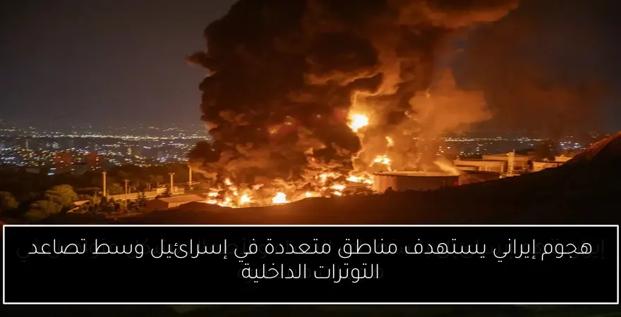 هجوم إيراني يستهدف مناطق متعددة في إسرائيل وسط تصاعد التوترات الداخلية