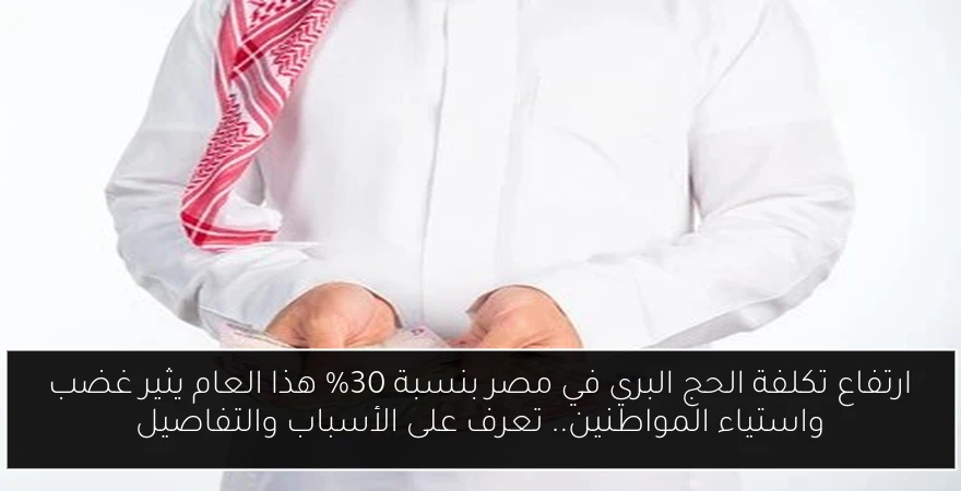 ارتفاع تكلفة الحج البري في مصر بنسبة 30% هذا العام يثير غضب واستياء المواطنين.. تعرف على الأسباب والتفاصيل