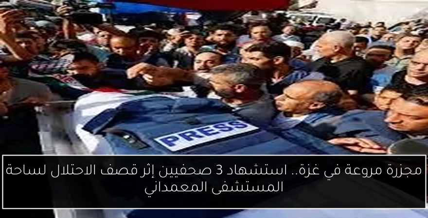 مجزرة مروعة في غزة.. استشهاد 3 صحفيين إثر قصف الاحتلال لساحة المستشفى المعمداني