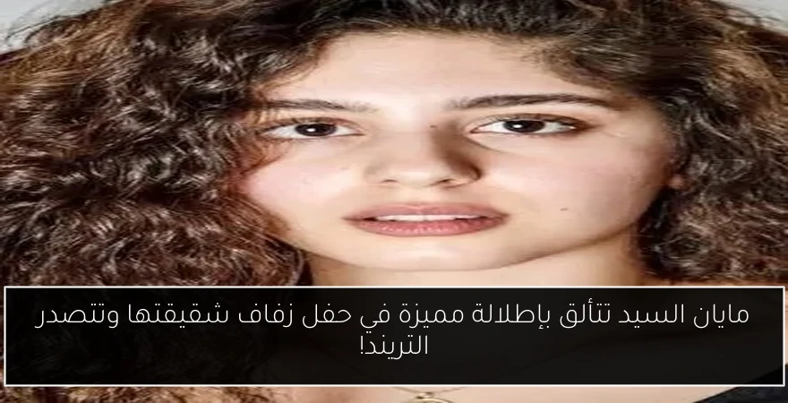 مايان السيد تتألق بإطلالة مميزة في حفل زفاف شقيقتها وتتصدر التريند!