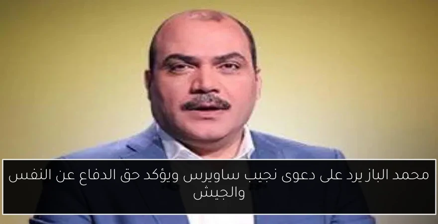 محمد الباز يرد على دعوى نجيب ساويرس ويؤكد حق الدفاع عن النفس والجيش