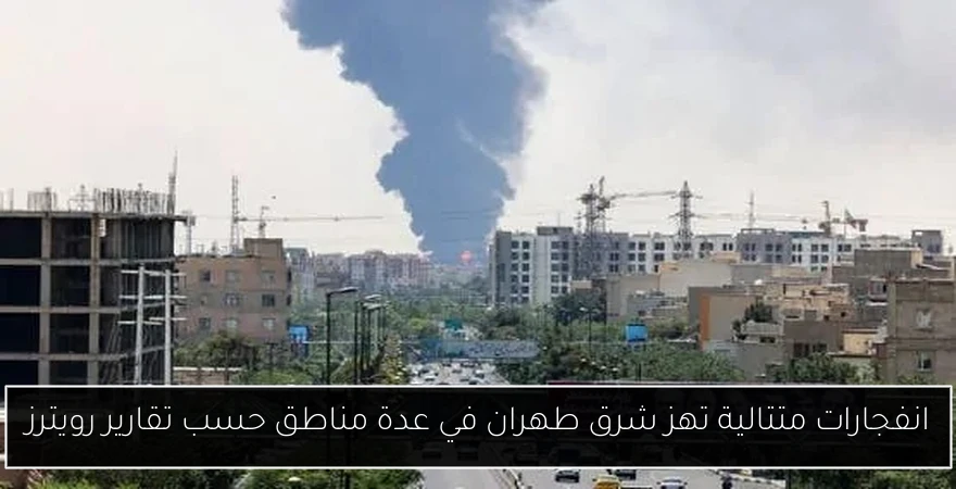 انفجارات متتالية تهز شرق طهران في عدة مناطق حسب تقارير رويترز