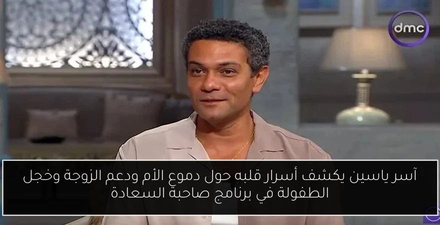 آسر ياسين يكشف أسرار قلبه حول دموع الأم ودعم الزوجة وخجل الطفولة في برنامج صاحبة السعادة