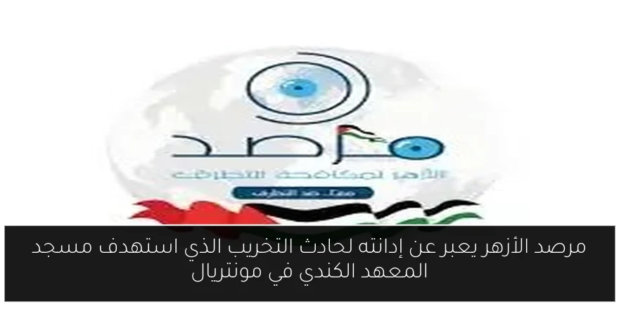 مرصد الأزهر يعبر عن إدانته لحادث التخريب الذي استهدف مسجد المعهد الكندي في مونتريال
