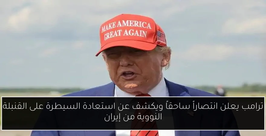 ترامب يعلن انتصاراً ساحقاً ويكشف عن استعادة السيطرة على القنبلة النووية من إيران