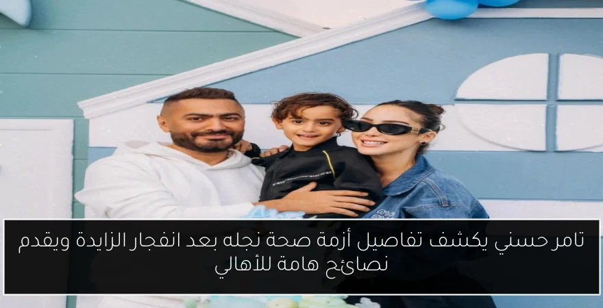 تامر حسني يكشف تفاصيل أزمة صحة نجله بعد انفجار الزايدة ويقدم نصائح هامة للأهالي