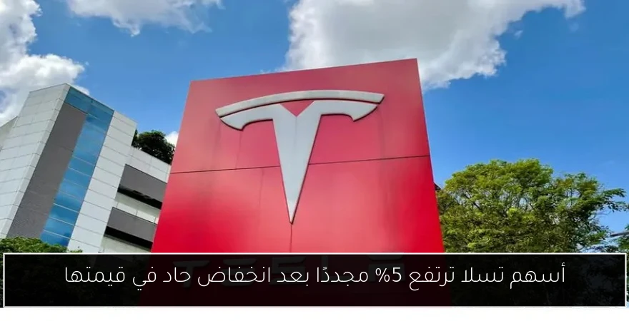 أسهم تسلا ترتفع 5% مجددًا بعد انخفاض حاد في قيمتها