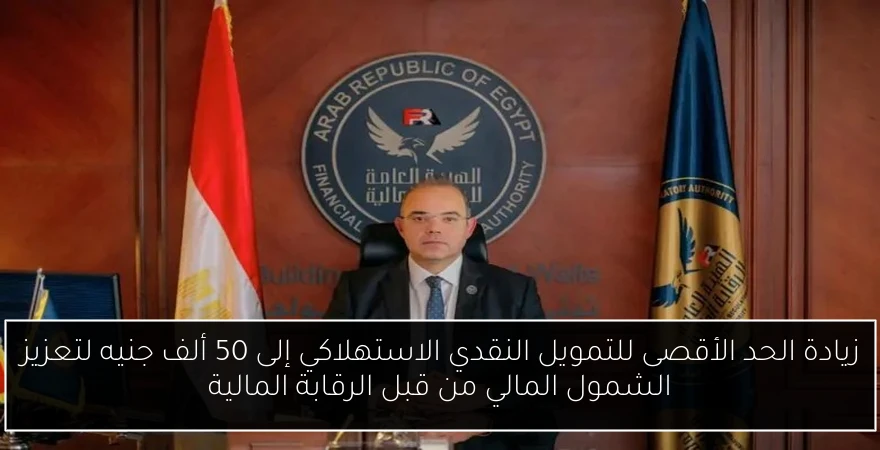 زيادة الحد الأقصى للتمويل النقدي الاستهلاكي إلى 50 ألف جنيه لتعزيز الشمول المالي من قبل الرقابة المالية