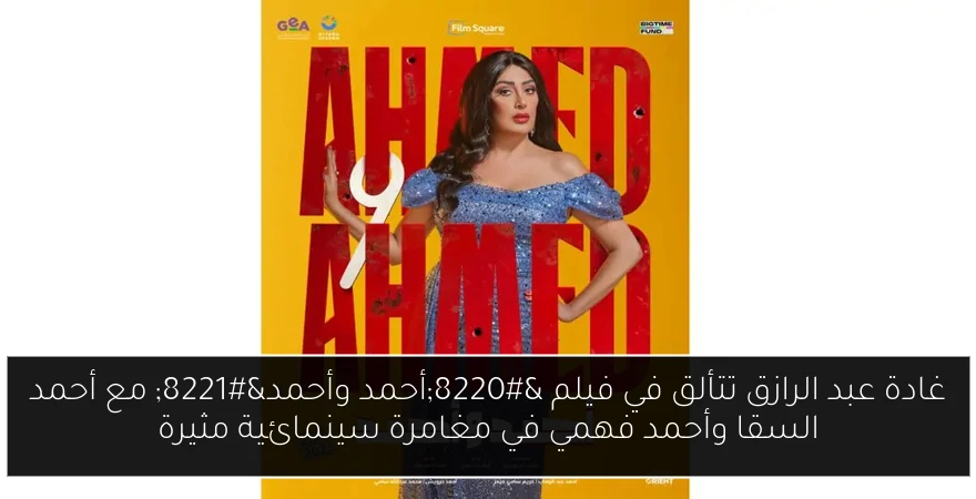 غادة عبد الرازق تتألق في فيلم “أحمد وأحمد” مع أحمد السقا وأحمد فهمي في مغامرة سينمائية مثيرة