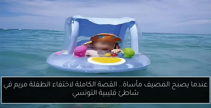 عندما يصبح المصيف مأساة.. القصة الكاملة لاختفاء الطفلة مريم في شاطئ قليبية التونسي