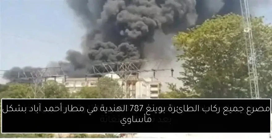 مصرع جميع ركاب الطائرة بوينغ 787 الهندية في مطار أحمد آباد بشكل مأساوي