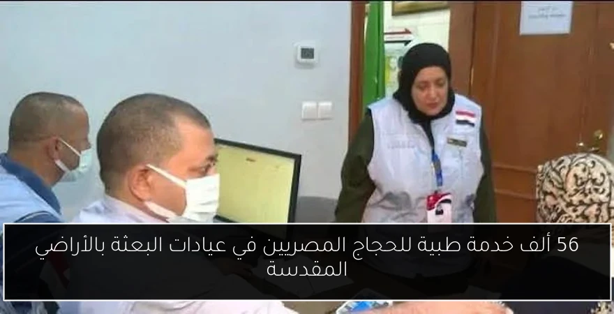 56 ألف خدمة طبية للحجاج المصريين في عيادات البعثة بالأراضي المقدسة