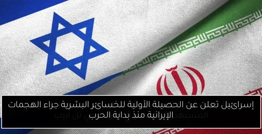إسرائيل تعلن عن الحصيلة الأولية للخسائر البشرية جراء الهجمات الإيرانية منذ بداية الحرب