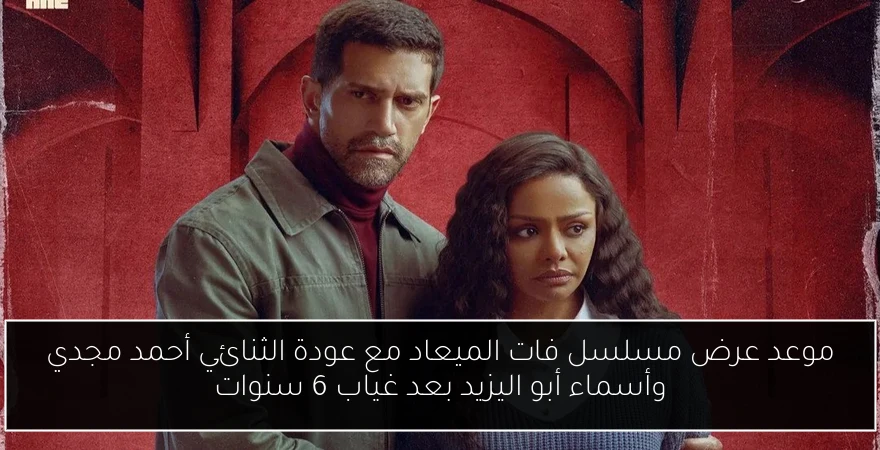 موعد عرض مسلسل فات الميعاد مع عودة الثنائي أحمد مجدي وأسماء أبو اليزيد بعد غياب 6 سنوات