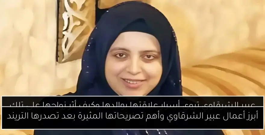 أبرز أعمال عبير الشرقاوي وأهم تصريحاتها المثيرة بعد تصدرها التريند