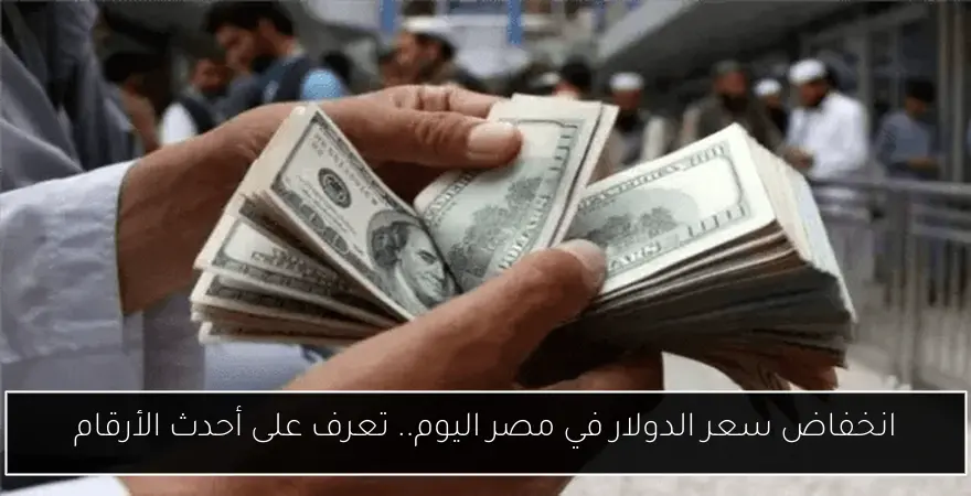 انخفاض سعر الدولار في مصر اليوم.. تعرف على أحدث الأرقام