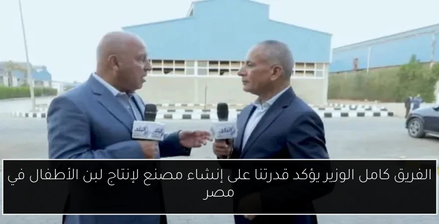 الفريق كامل الوزير يؤكد قدرتنا على إنشاء مصنع لإنتاج لبن الأطفال في مصر