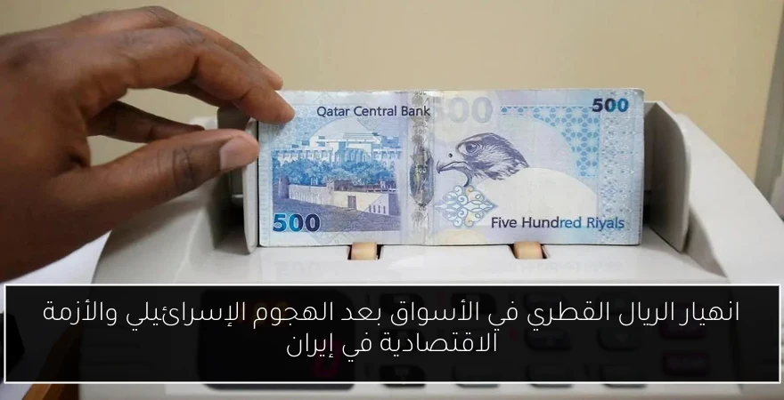 انهيار الريال القطري في الأسواق بعد الهجوم الإسرائيلي والأزمة الاقتصادية في إيران