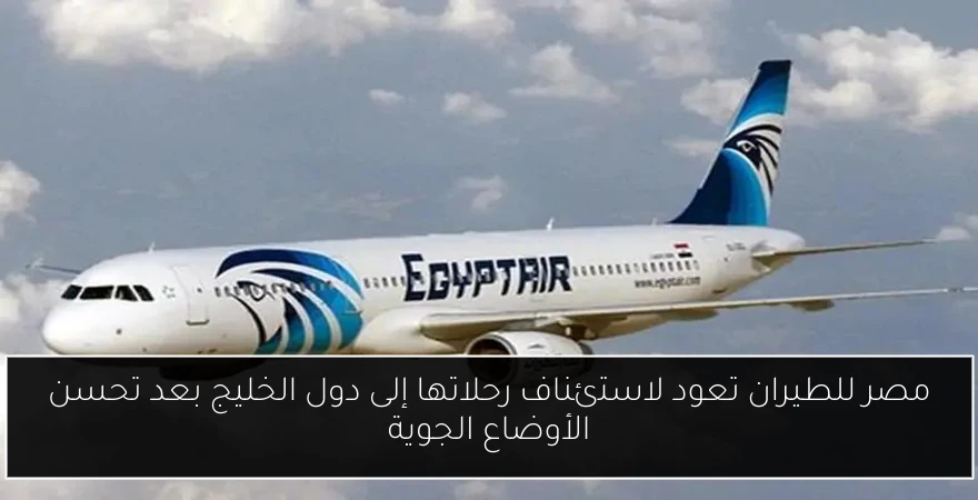 مصر للطيران تعود لاستئناف رحلاتها إلى دول الخليج بعد تحسن الأوضاع الجوية