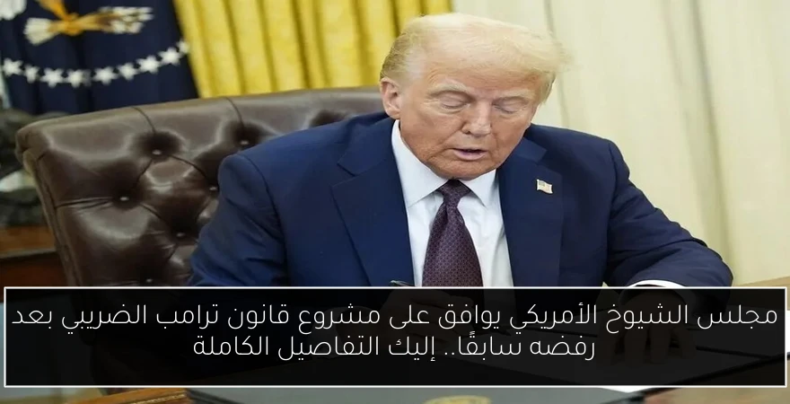 مجلس الشيوخ الأمريكي يوافق على مشروع قانون ترامب الضريبي بعد رفضه سابقًا.. إليك التفاصيل الكاملة