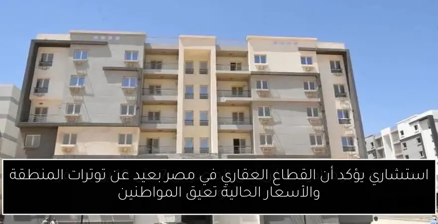 استشاري يؤكد أن القطاع العقاري في مصر بعيد عن توترات المنطقة والأسعار الحالية تعيق المواطنين