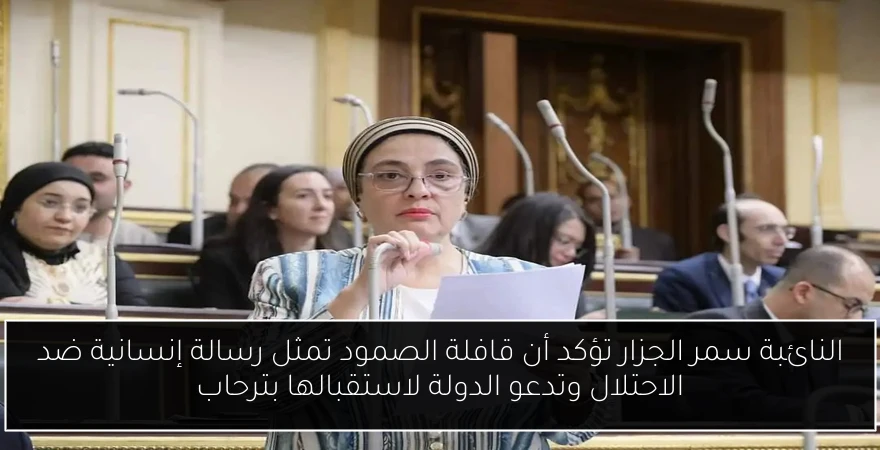 النائبة سمر الجزار تؤكد أن قافلة الصمود تمثل رسالة إنسانية ضد الاحتلال وتدعو الدولة لاستقبالها بترحاب