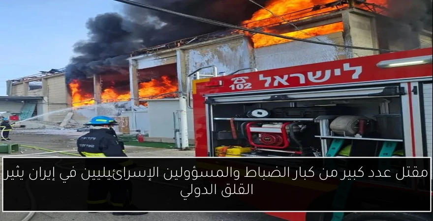 مقتل عدد كبير من كبار الضباط والمسؤولين الإسرائيليين في إيران يثير القلق الدولي