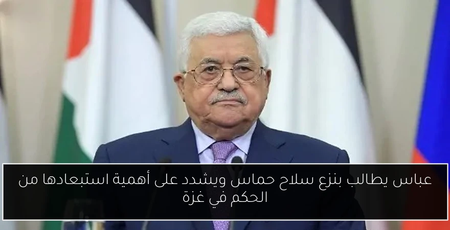 عباس يطالب بنزع سلاح حماس ويشدد على أهمية استبعادها من الحكم في غزة