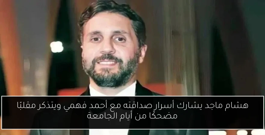 هشام ماجد يشارك أسرار صداقته مع أحمد فهمي ويتذكر مقلبًا مضحكًا من أيام الجامعة