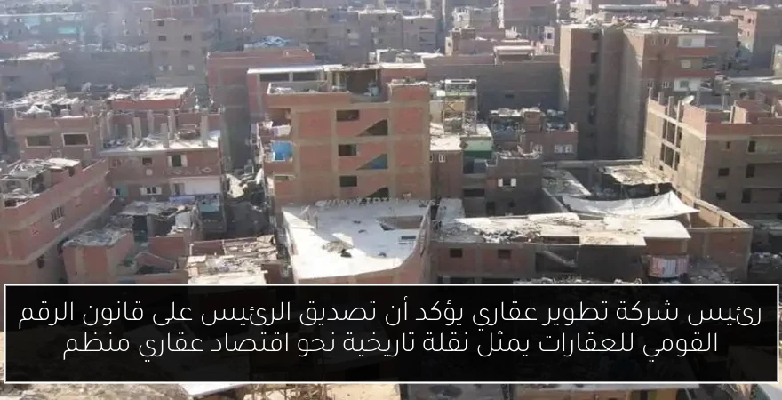 رئيس شركة تطوير عقاري يؤكد أن تصديق الرئيس على قانون الرقم القومي للعقارات يمثل نقلة تاريخية نحو اقتصاد عقاري منظم