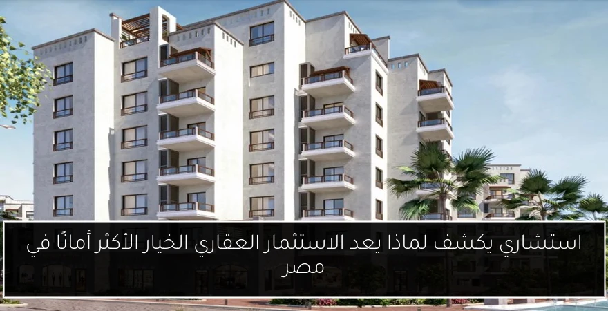 استشاري يكشف لماذا يعد الاستثمار العقاري الخيار الأكثر أمانًا في مصر