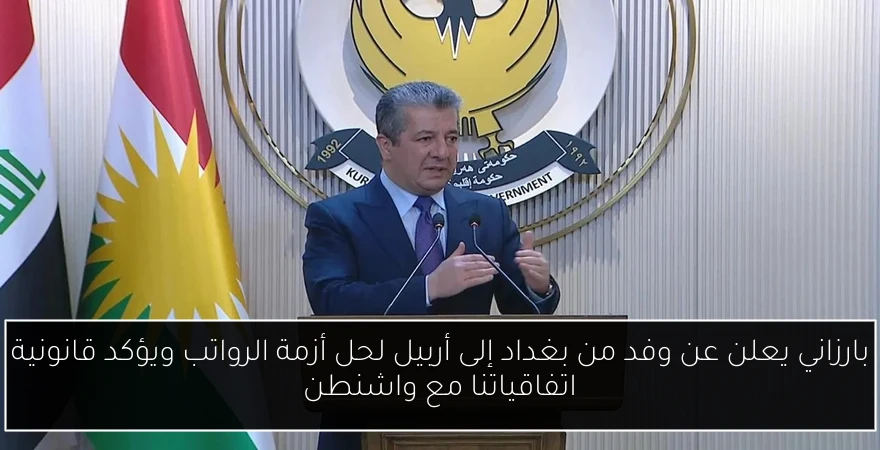 بارزاني يعلن عن وفد من بغداد إلى أربيل لحل أزمة الرواتب ويؤكد قانونية اتفاقياتنا مع واشنطن