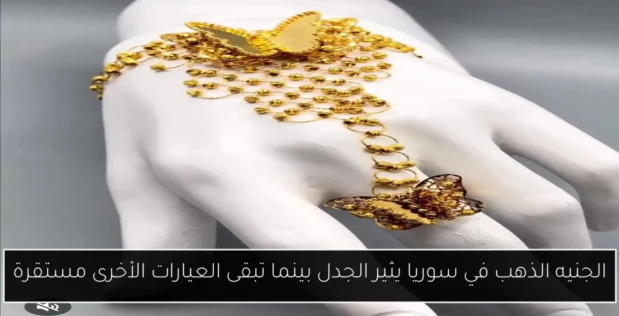 الجنيه الذهب في سوريا يثير الجدل بينما تبقى العيارات الأخرى مستقرة