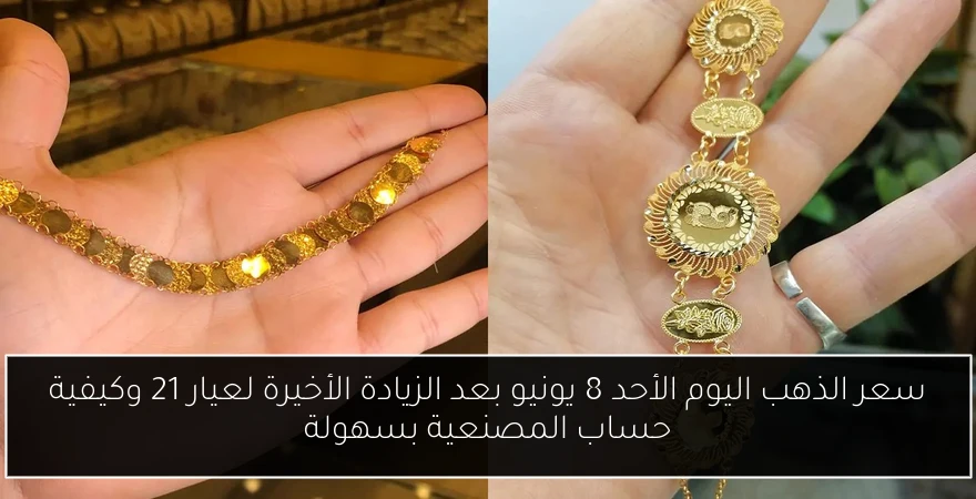 سعر الذهب اليوم الأحد 8 يونيو بعد الزيادة الأخيرة لعيار 21 وكيفية حساب المصنعية بسهولة