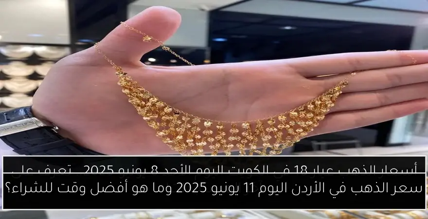 سعر الذهب في الأردن اليوم 11 يونيو 2025 وما هو أفضل وقت للشراء؟