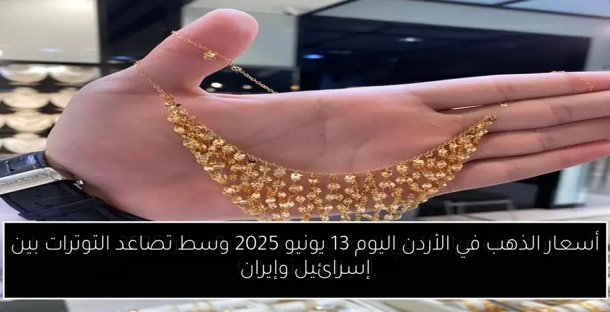 أسعار الذهب في الأردن اليوم 13 يونيو 2025 وسط تصاعد التوترات بين إسرائيل وإيران
