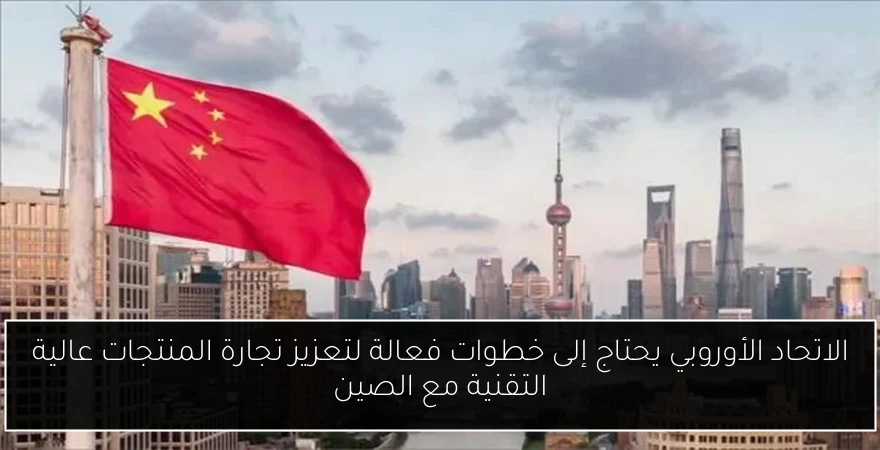 الاتحاد الأوروبي يحتاج إلى خطوات فعالة لتعزيز تجارة المنتجات عالية التقنية مع الصين