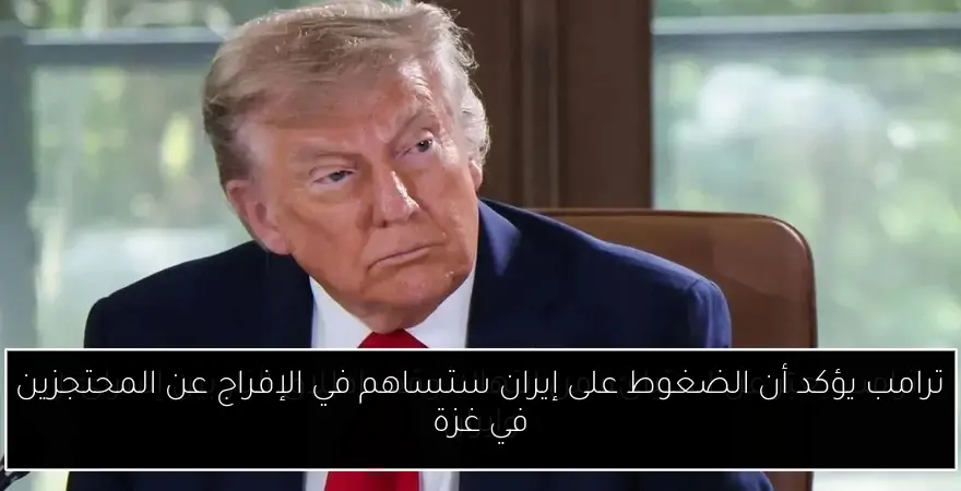 ترامب يؤكد أن الضغوط على إيران ستساهم في الإفراج عن المحتجزين في غزة
