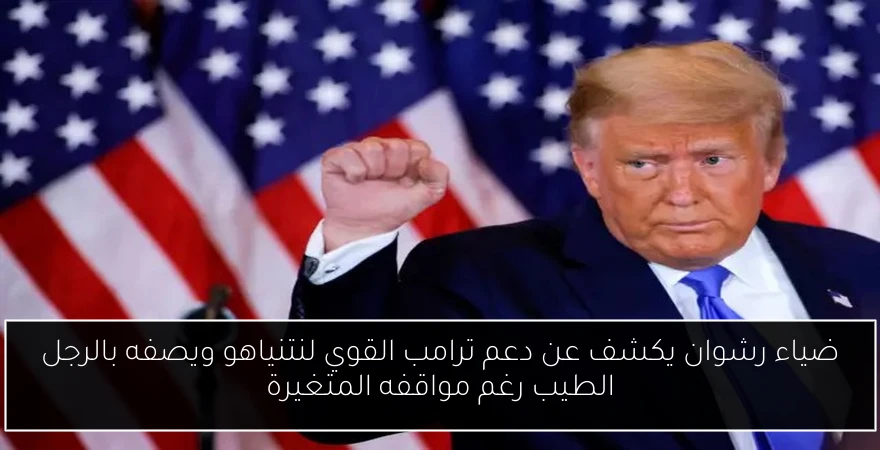 ضياء رشوان يكشف عن دعم ترامب القوي لنتنياهو ويصفه بالرجل الطيب رغم مواقفه المتغيرة